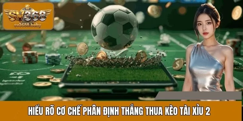 Hiểu rõ cơ chế phân định thắng thua kèo Tài Xỉu 2 Hiểu rõ cơ chế phân định thắng thua kèo Tài Xỉu 2