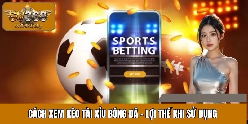 Cách xem kèo tài xỉu bóng đá - Lợi thế khi sử dụng Cách xem kèo tài xỉu bóng đá - Lợi thế khi sử dụng