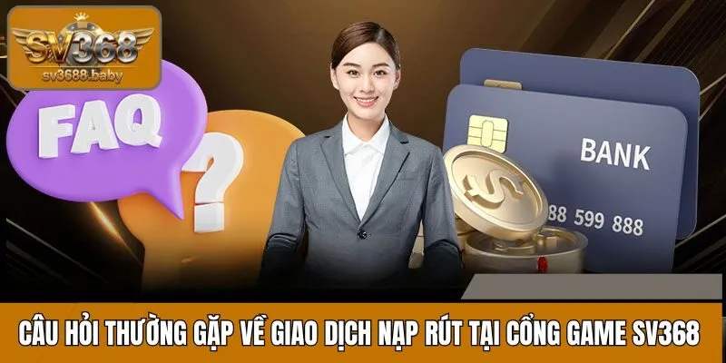Tổng hợp các câu hỏi thường gặp về giao dịch nạp rút SV368 Tổng hợp các câu hỏi thường gặp về giao dịch nạp rút SV368