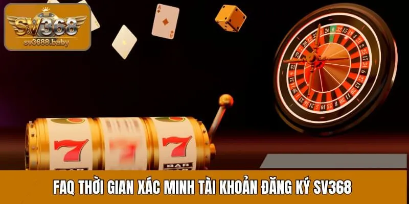 FAQ thời gian xác minh tài khoản đăng ký SV368 FAQ thời gian xác minh tài khoản đăng ký SV368