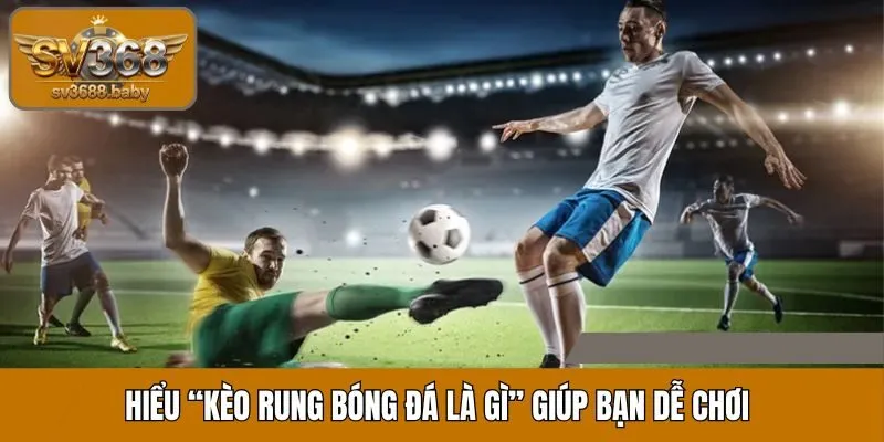 Hiểu “kèo rung bóng đá là gì” giúp bạn dễ chơi, tăng cơ hội thắng Hiểu “kèo rung bóng đá là gì” giúp bạn dễ chơi, tăng cơ hội thắng