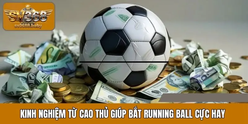 Kinh nghiệm từ cao thủ giúp bắt Running Ball cực hay Kinh nghiệm từ cao thủ giúp bắt Running Ball cực hay