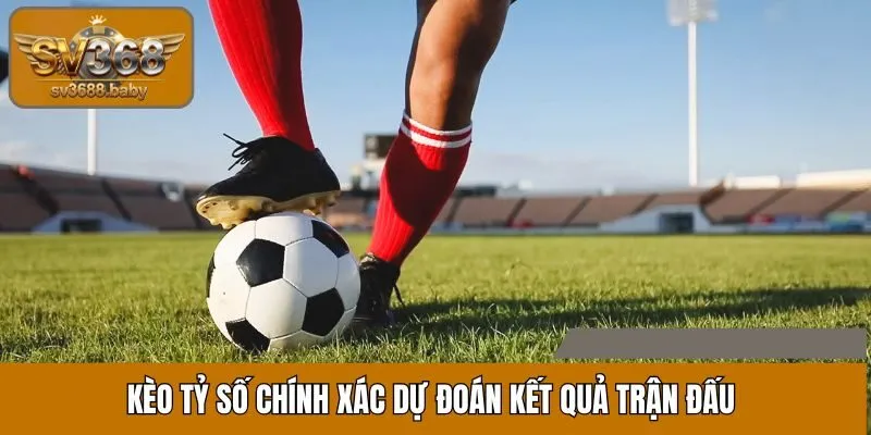 Kèo tỷ số chính xác dự đoán kết quả trận đấu Kèo tỷ số chính xác dự đoán kết quả trận đấu